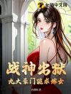 战神出狱,九大豪门跪求嫁女